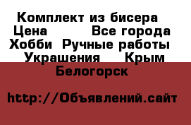 Комплект из бисера › Цена ­ 400 - Все города Хобби. Ручные работы » Украшения   . Крым,Белогорск